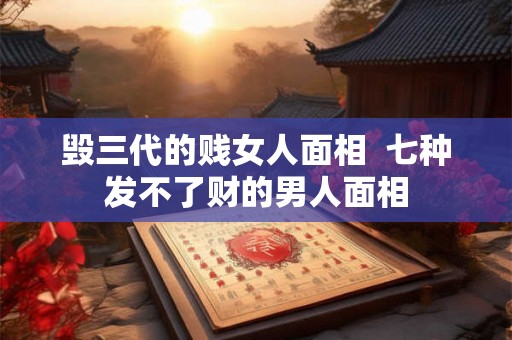 毁三代的贱女人面相  七种发不了财的男人面相