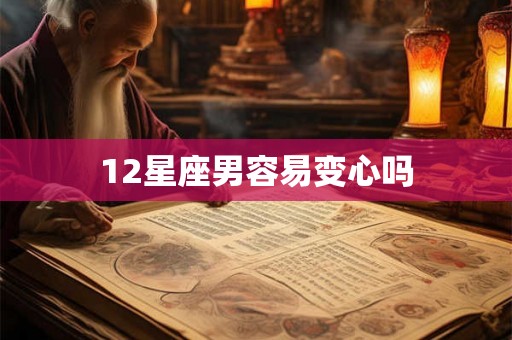 12星座男容易变心吗