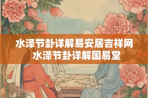 水泽节卦详解易安居吉祥网 水泽节卦详解国易堂 水泽节卦详解易安居吉祥网 水泽节卦详解国易堂