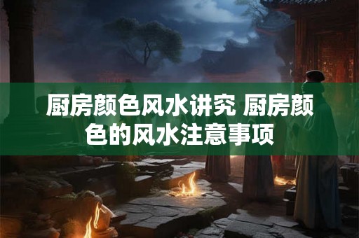 厨房颜色风水讲究 厨房颜色的风水注意事项