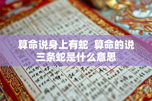 算命说身上有蛇  算命的说三条蛇是什么意思