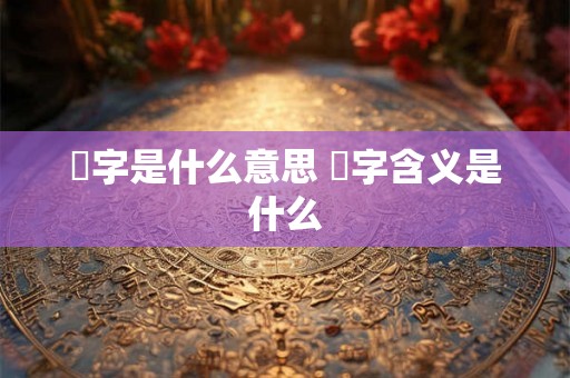 玦字是什么意思 玦字含义是什么 玦字是什么意思 玦字含义是什么