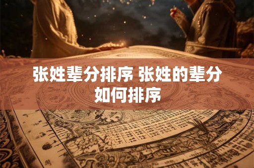 张姓辈分排序 张姓的辈分如何排序 张姓辈分排序 张姓的辈分如何排序