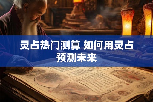 灵占热门测算 如何用灵占预测未来