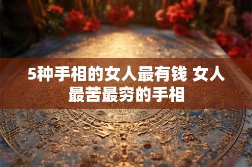 5种手相的女人最有钱 女人最苦最穷的手相