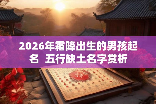 2026年霜降出生的男孩起名  五行缺土名字赏析