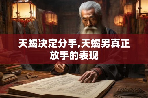天蝎决定分手,天蝎男真正放手的表现
