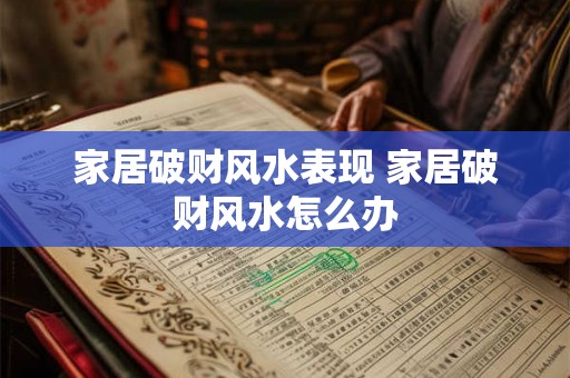 家居破财风水表现 家居破财风水怎么办 家居破财风水表现 家居破财风水怎么办
