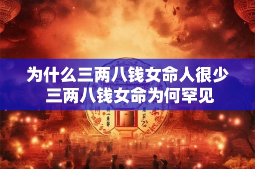 为什么三两八钱女命人很少 三两八钱女命为何罕见