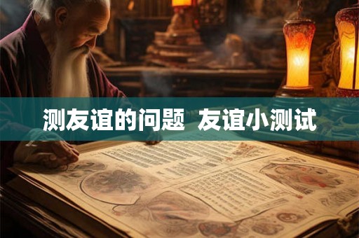 测友谊的问题  友谊小测试