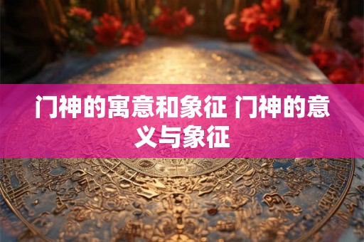 门神的寓意和象征 门神的意义与象征
