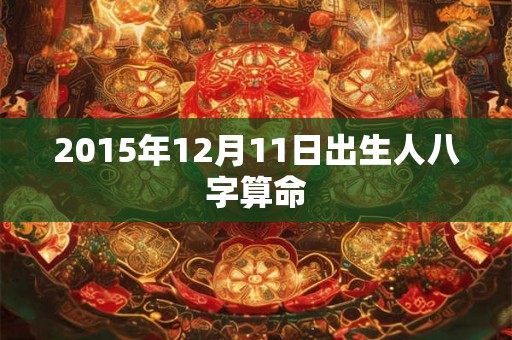 2015年12月11日出生人八字算命