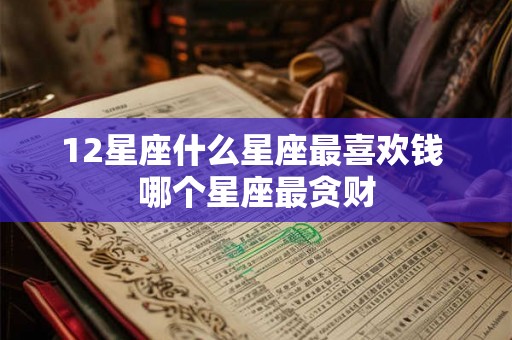12星座什么星座最喜欢钱 哪个星座最贪财