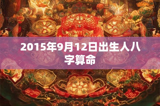 2015年9月12日出生人八字算命