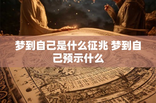 梦到自己是什么征兆 梦到自己预示什么 梦到自己是什么征兆 梦到自己预示什么