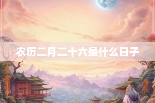 农历二月二十六是什么日子