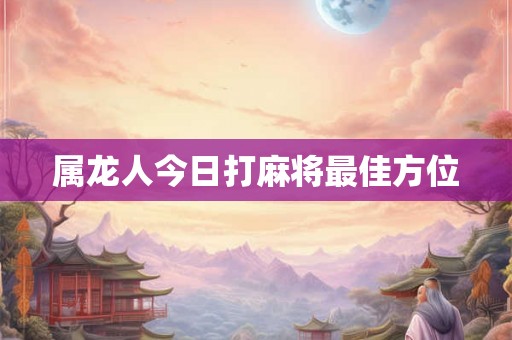 属龙人今日打麻将最佳方位