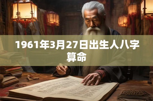 1961年3月27日出生人八字算命