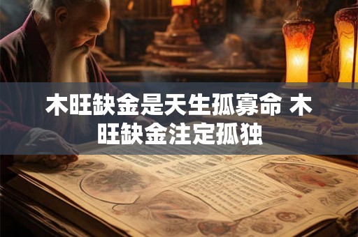 木旺缺金是天生孤寡命 木旺缺金注定孤独