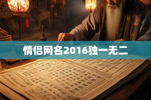 情侣网名2016独一无二