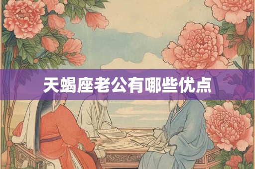 天蝎座老公有哪些优点