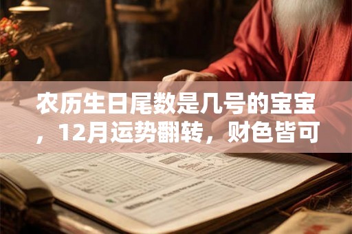 农历生日尾数是几号的宝宝，12月运势翻转，财色皆可得！