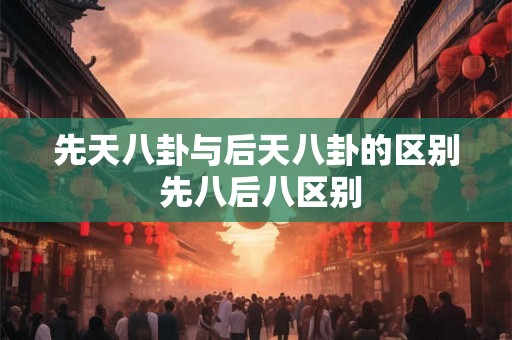 先天八卦与后天八卦的区别 先八后八区别