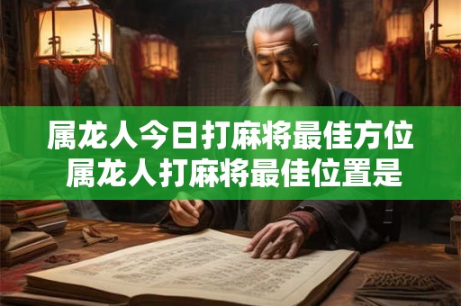 属龙人今日打麻将最佳方位 属龙人打麻将最佳位置是哪里 属龙人今日打麻将最佳方位 属龙人打麻将最佳位置是哪里