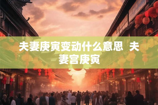 夫妻庚寅变动什么意思  夫妻宫庚寅