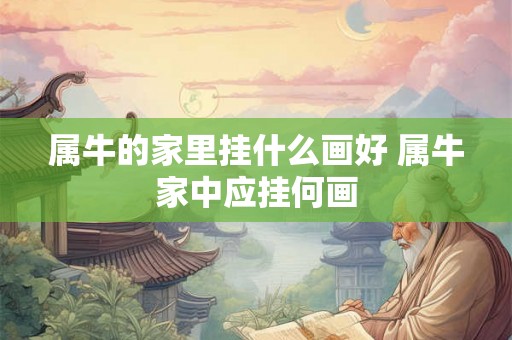 属牛的家里挂什么画好 属牛家中应挂何画