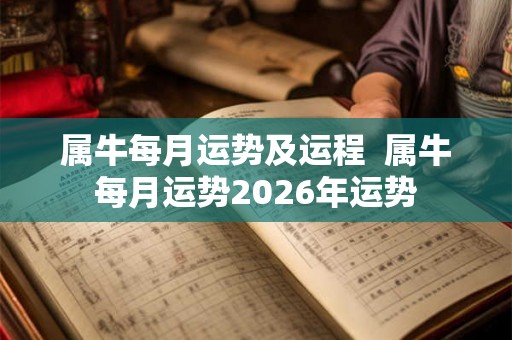 属牛每月运势及运程 属牛每月运势2026年运势 属牛每月运势及运程 属牛每月运势2026年运势