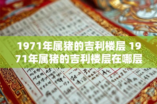 1971年属猪的吉利楼层 1971年属猪的吉利楼层在哪层 1971年属猪的吉利楼层 1971年属猪的吉利楼层在哪层