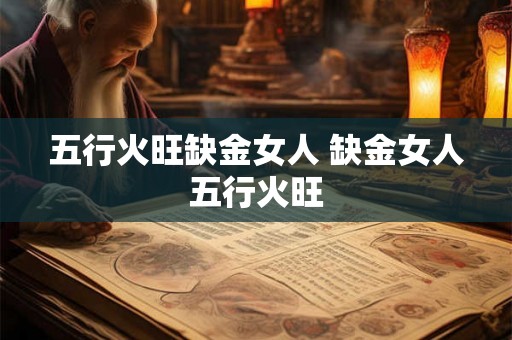 五行火旺缺金女人 缺金女人五行火旺
