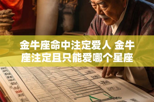 金牛座命中注定爱人 金牛座注定且只能爱哪个星座 金牛座命中注定爱人 金牛座注定且只能爱哪个星座