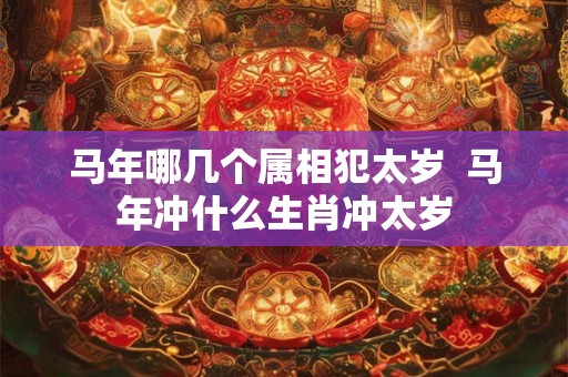 马年哪几个属相犯太岁  马年冲什么生肖冲太岁