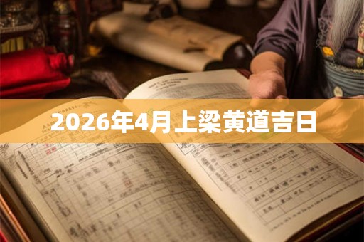 2026年4月上梁黄道吉日