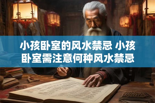 小孩卧室的风水禁忌 小孩卧室需注意何种风水禁忌 小孩卧室的风水禁忌 小孩卧室需注意何种风水禁忌