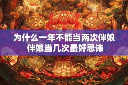 为什么一年不能当两次伴娘 伴娘当几次最好忌讳 为什么一年不能当两次伴娘 伴娘当几次最好忌讳