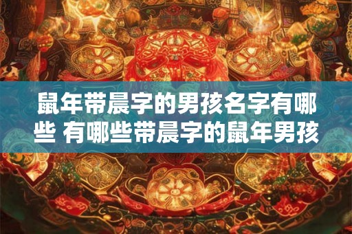 鼠年带晨字的男孩名字有哪些 有哪些带晨字的鼠年男孩名字