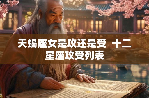天蝎座女是攻还是受  十二星座攻受列表