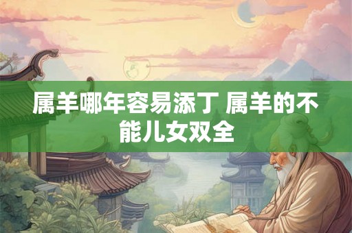 属羊哪年容易添丁 属羊的不能儿女双全