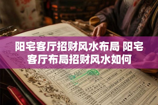 阳宅客厅招财风水布局 阳宅客厅布局招财风水如何 阳宅客厅招财风水布局 阳宅客厅布局招财风水如何