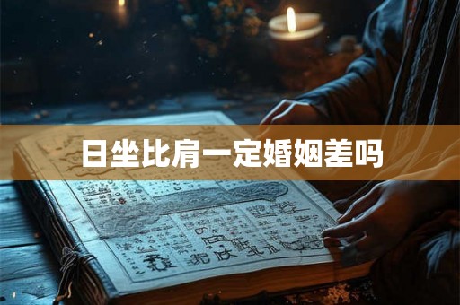 日坐比肩一定婚姻差吗 日坐比肩一定婚姻差吗