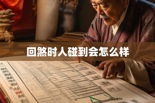 回煞时人碰到会怎么样 回煞时人碰到会怎么样