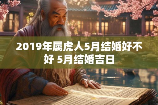 2019年属虎人5月结婚好不好 5月结婚吉日 2019年属虎人5月结婚好不好 5月结婚吉日