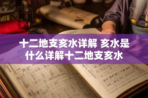 十二地支亥水详解 亥水是什么详解十二地支亥水 十二地支亥水详解 亥水是什么详解十二地支亥水