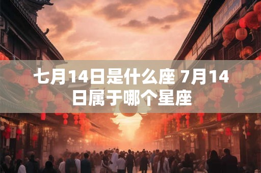 七月14日是什么座 7月14日属于哪个星座