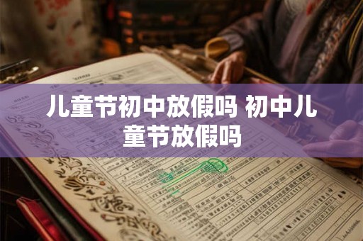 儿童节初中放假吗 初中儿童节放假吗