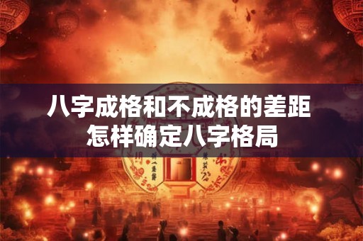 八字成格和不成格的差距 怎样确定八字格局 八字成格和不成格的差距 怎样确定八字格局