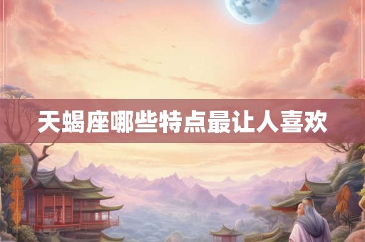 天蝎座哪些特点最让人喜欢